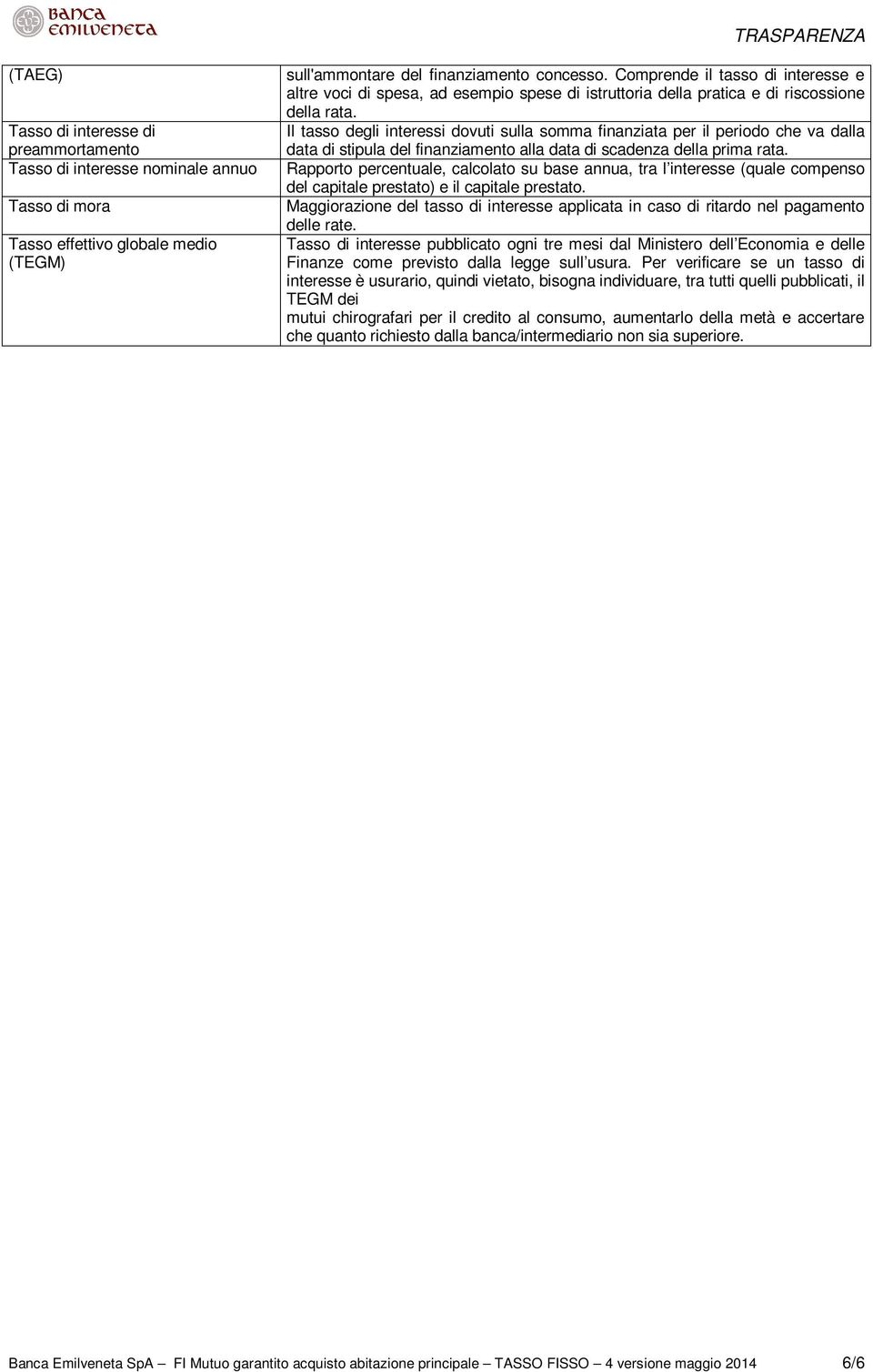 Il tasso degli interessi dovuti sulla somma finanziata per il periodo che va dalla data di stipula del finanziamento alla data di scadenza della prima rata.