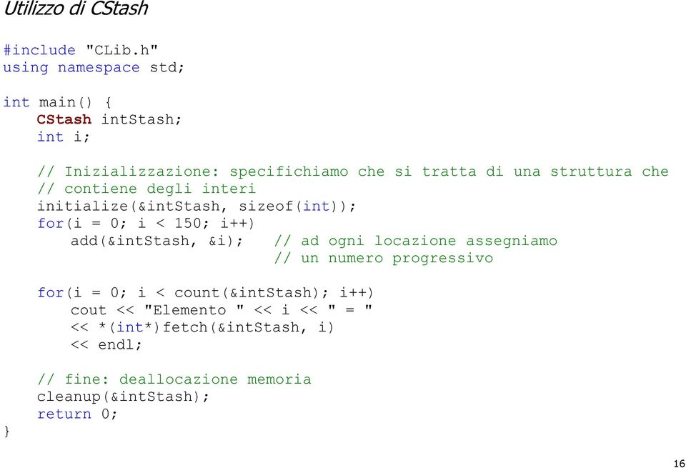 struttura che // contiene degli interi initialize(&intstash, sizeof(int)); for(i = 0; i < 150; i++) add(&intstash, &i); // ad