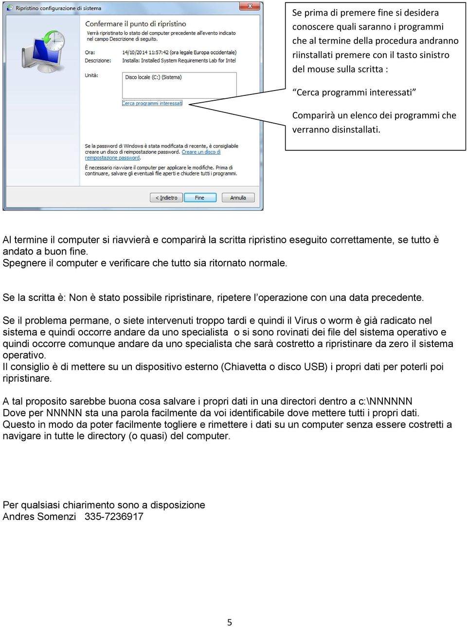 Spegnere il computer e verificare che tutto sia ritornato normale. Se la scritta è: Non è stato possibile ripristinare, ripetere l operazione con una data precedente.