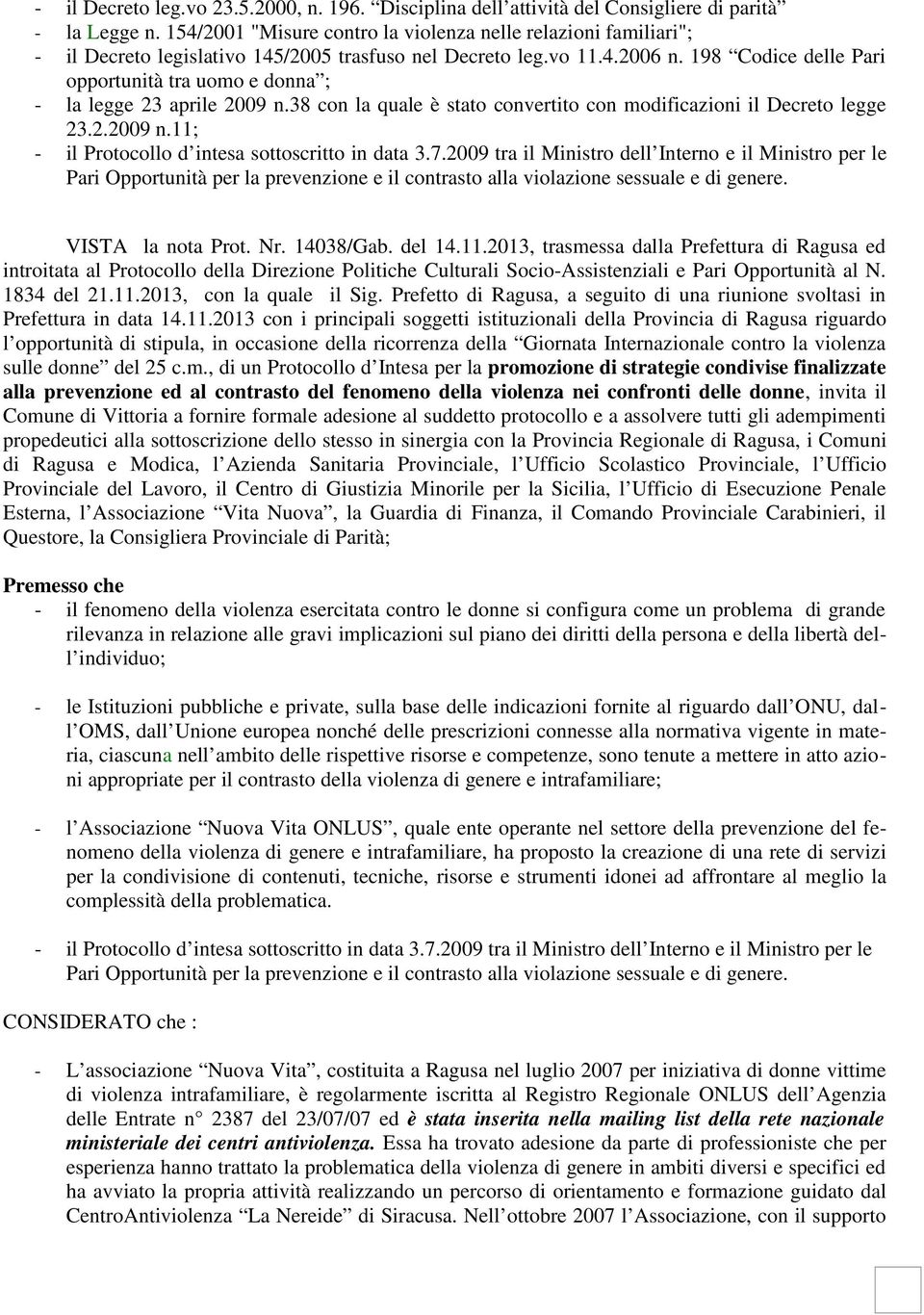 198 Codice delle Pari opportunità tra uomo e donna ; - la legge 23 aprile 2009 n.38 con la quale è stato convertito con modificazioni il Decreto legge 23.2.2009 n.11; - il Protocollo d intesa sottoscritto in data 3.