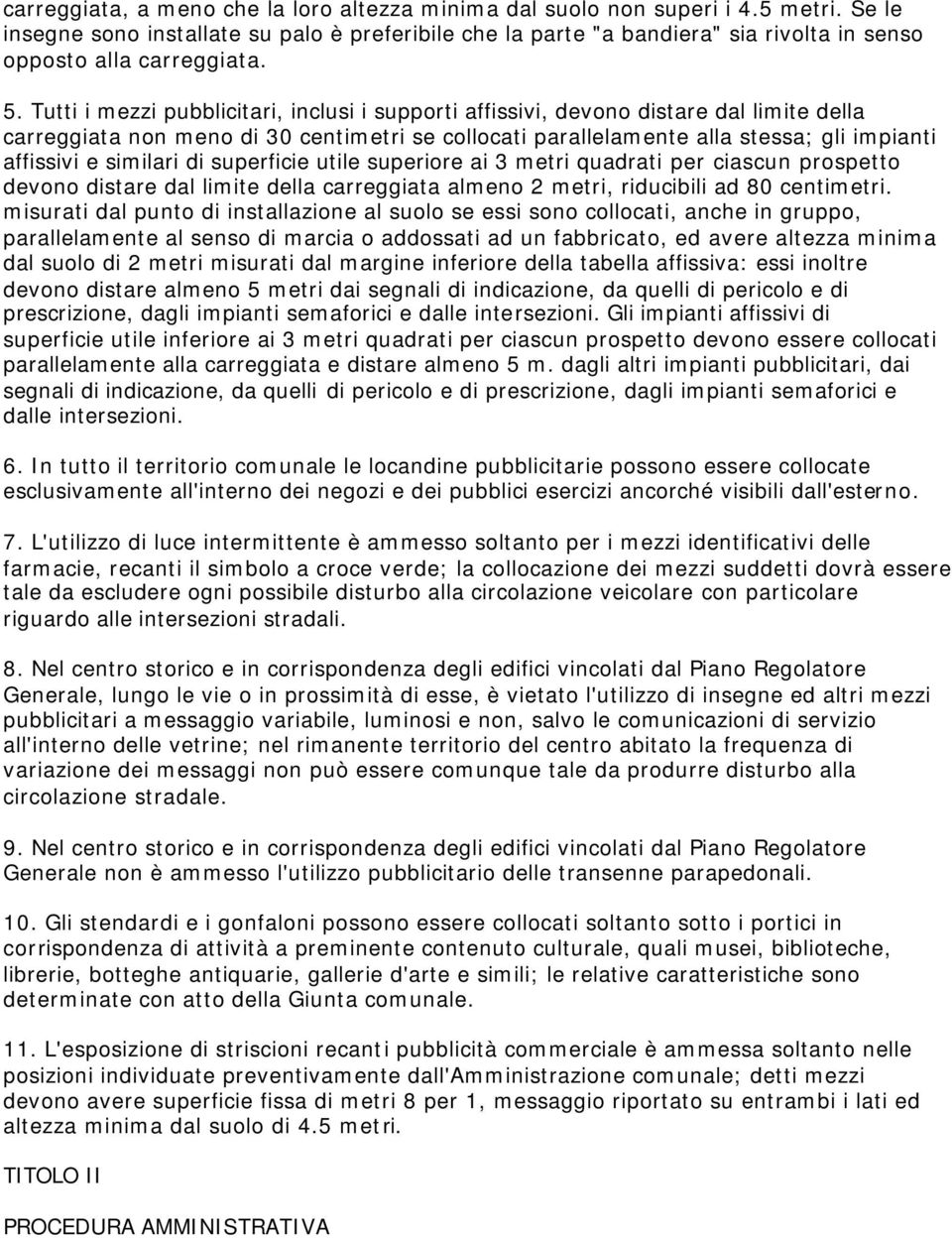 Tutti i mezzi pubblicitari, inclusi i supporti affissivi, devono distare dal limite della carreggiata non meno di 30 centimetri se collocati parallelamente alla stessa; gli impianti affissivi e