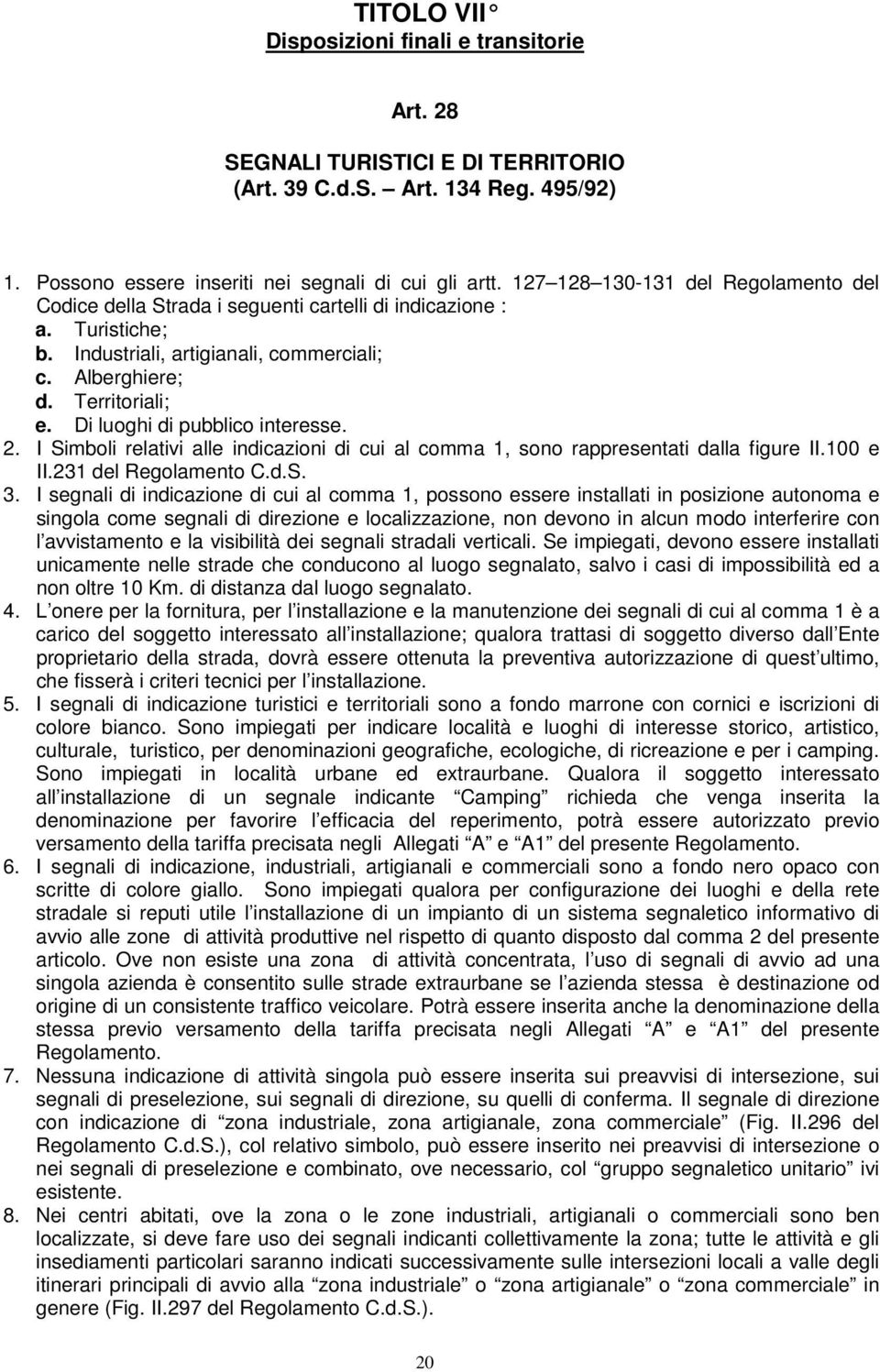 Di luoghi di pubblico interesse. 2. I Simboli relativi alle indicazioni di cui al comma 1, sono rappresentati dalla figure II.100 e II.231 del Regolamento C.d.S. 3.