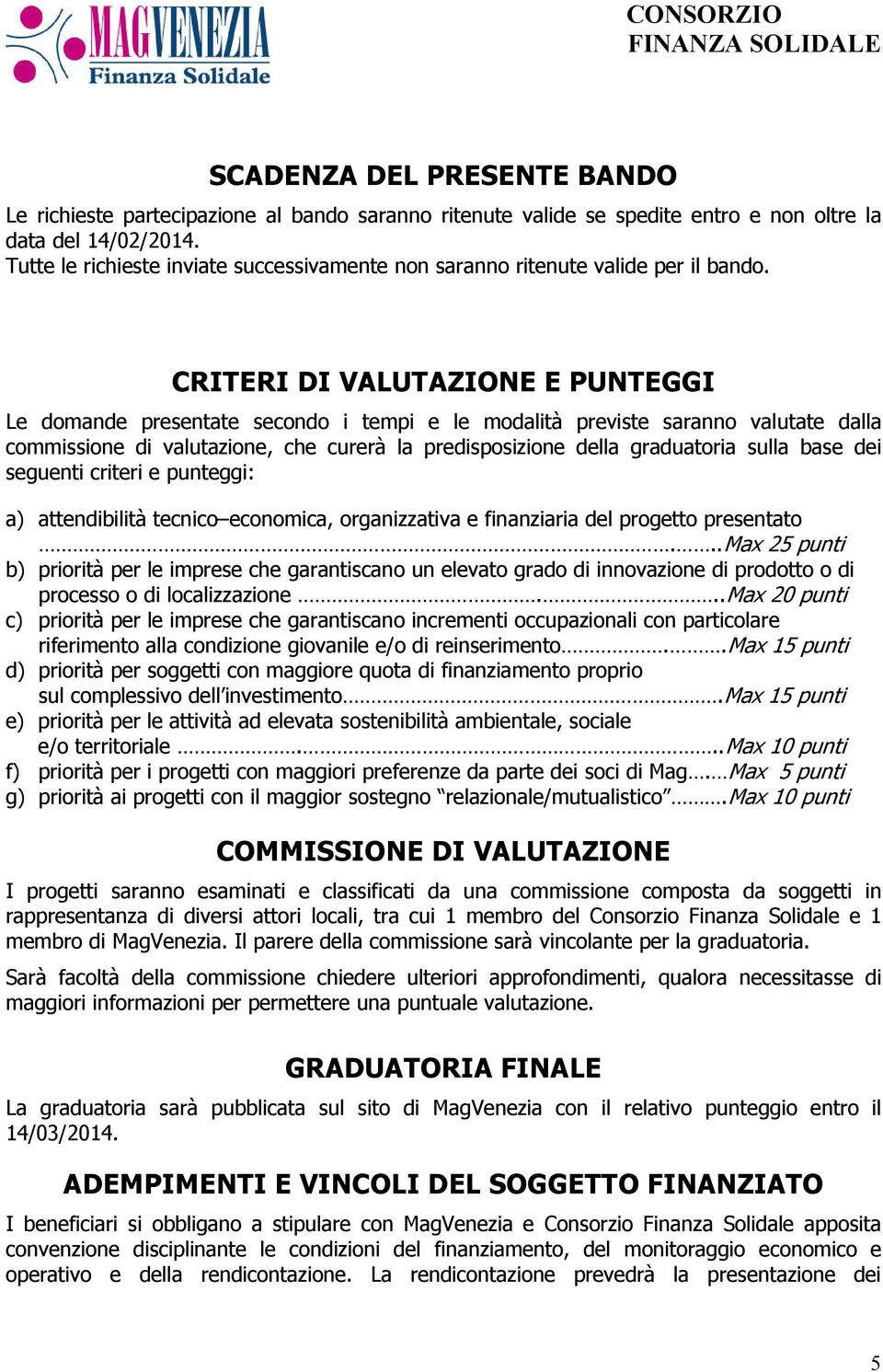 CRITERI DI VALUTAZIONE E PUNTEGGI Le domande presentate secondo i tempi e le modalità previste saranno valutate dalla commissione di valutazione, che curerà la predisposizione della graduatoria sulla