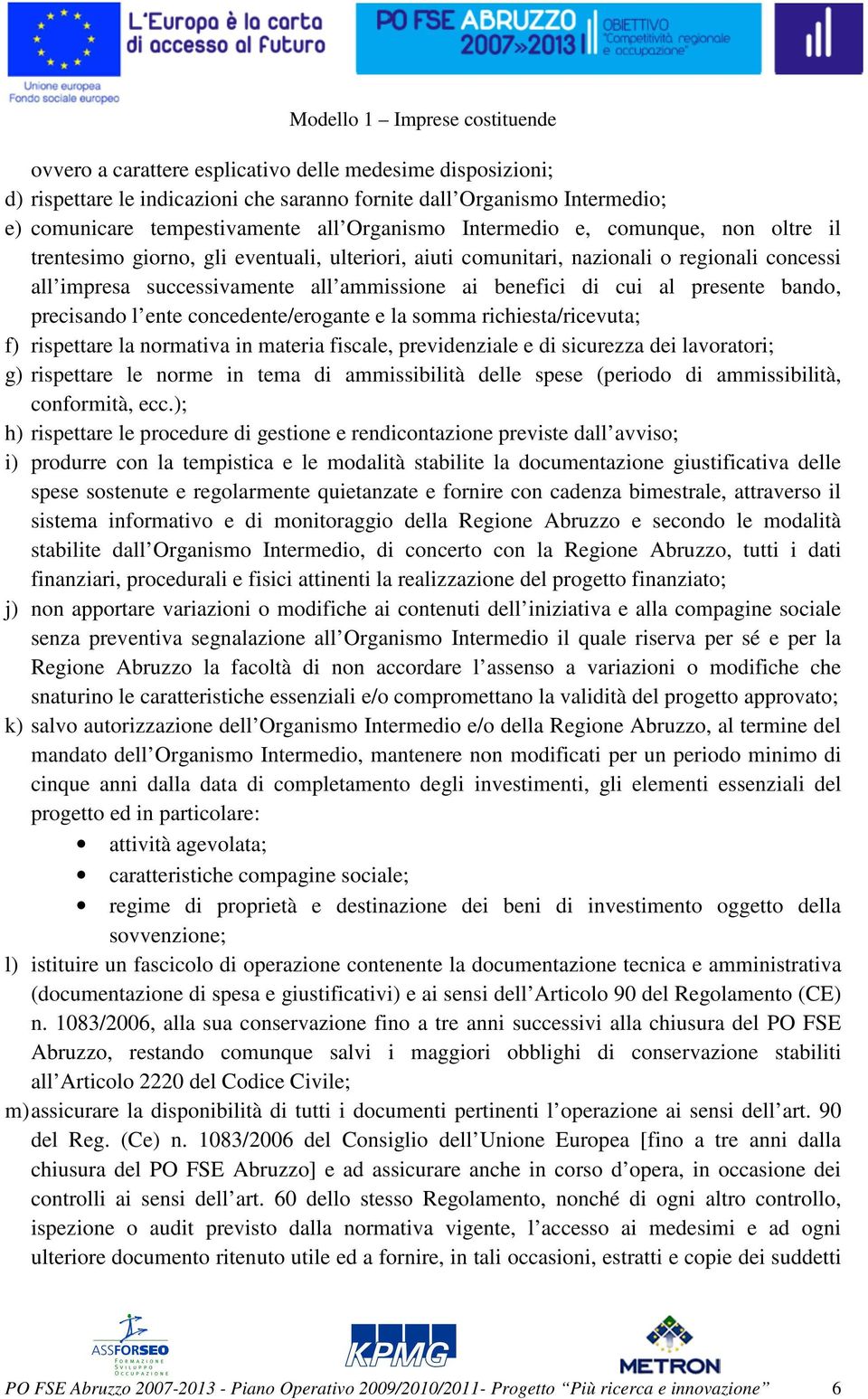 precisando l ente concedente/erogante e la somma richiesta/ricevuta; f) rispettare la normativa in materia fiscale, previdenziale e di sicurezza dei lavoratori; g) rispettare le norme in tema di