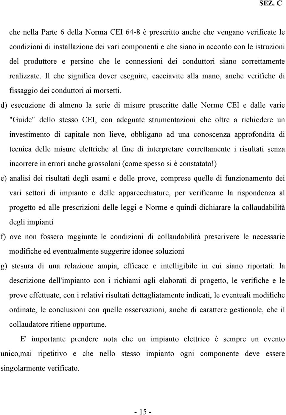 d) esecuzione di almeno la serie di misure prescritte dalle Norme CEI e dalle varie "Guide" dello stesso CEI, con adeguate strumentazioni che oltre a richiedere un investimento di capitale non lieve,