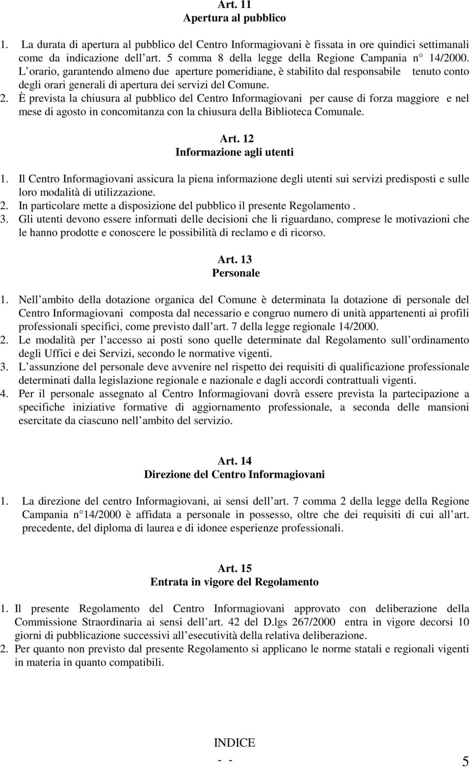 L orario, garantendo almeno due aperture pomeridiane, è stabilito dal responsabile tenuto conto degli orari generali di apertura dei servizi del Comune. 2.