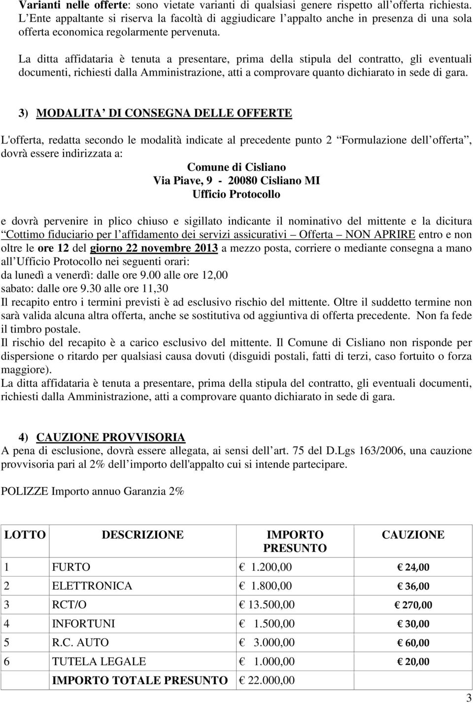 La ditta affidataria è tenuta a presentare, prima della stipula del contratto, gli eventuali documenti, richiesti dalla Amministrazione, atti a comprovare quanto dichiarato in sede di gara.