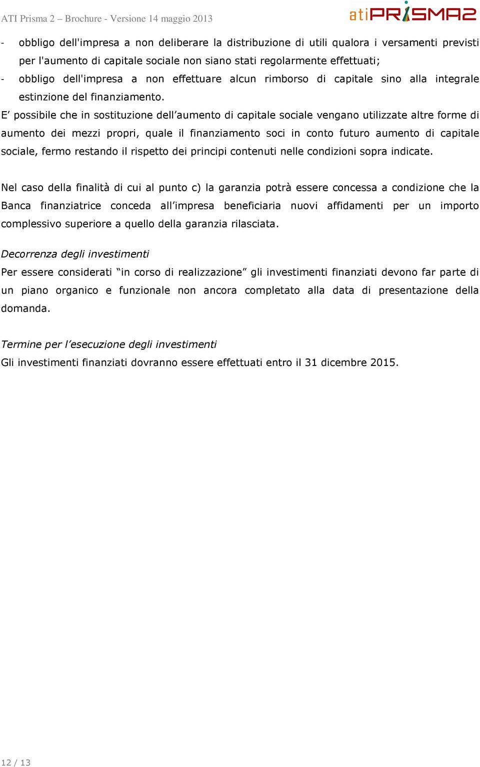 E possibile che in sostituzione dell aumento di capitale sociale vengano utilizzate altre forme di aumento dei mezzi propri, quale il finanziamento soci in conto futuro aumento di capitale sociale,