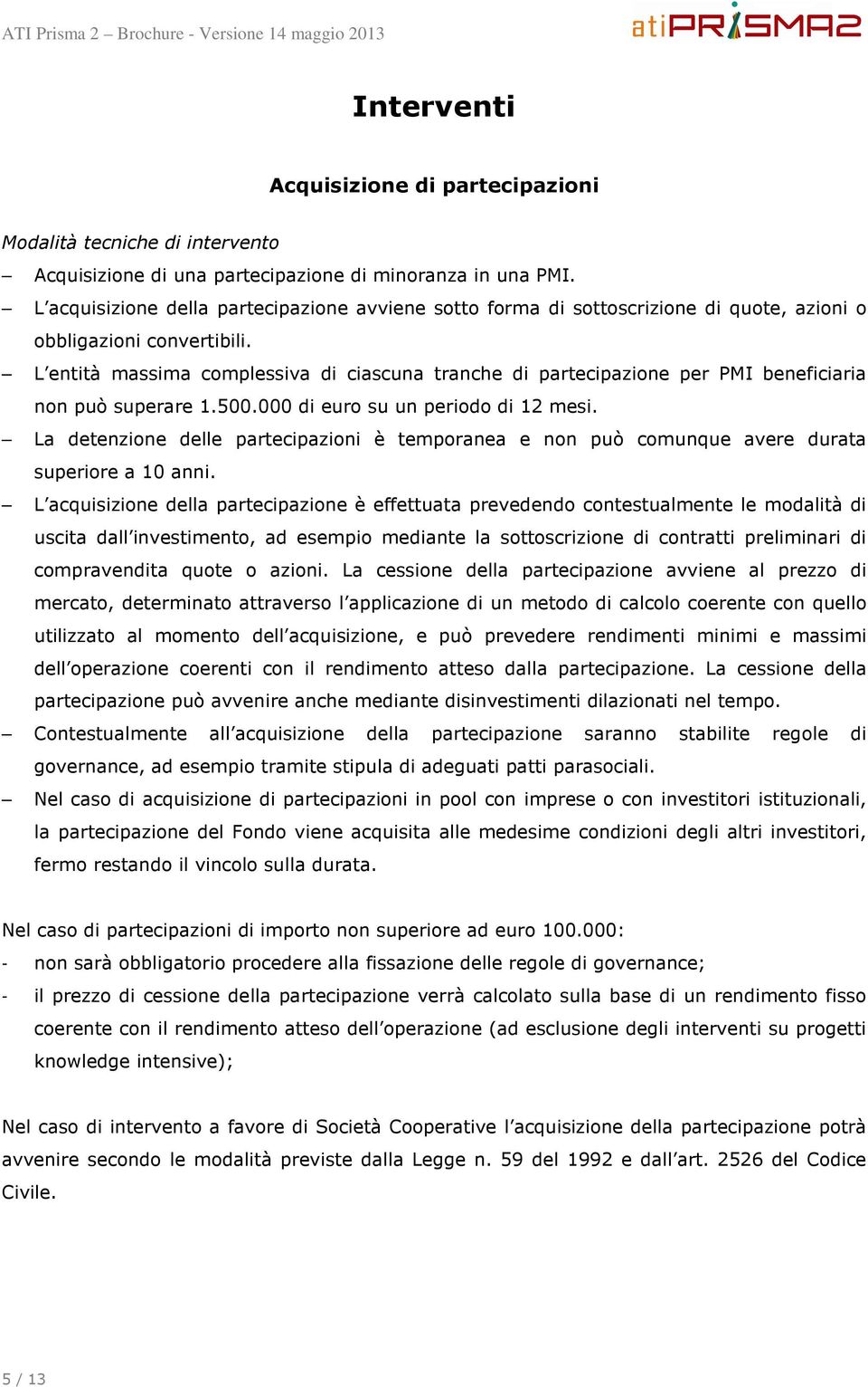 L entità massima complessiva di ciascuna tranche di partecipazione per PMI beneficiaria non può superare 1.500.000 di euro su un periodo di 12 mesi.