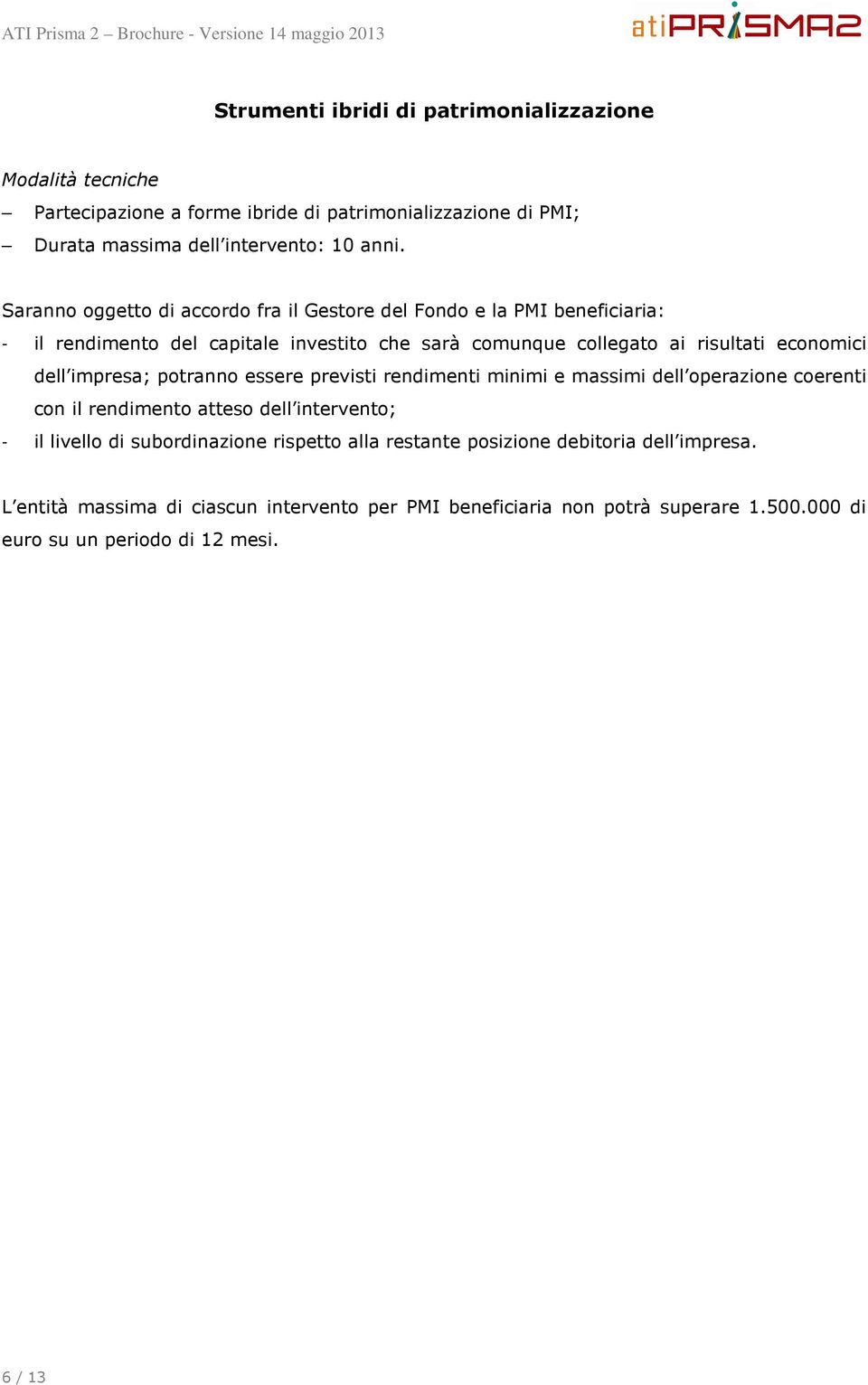 impresa; potranno essere previsti rendimenti minimi e massimi dell operazione coerenti con il rendimento atteso dell intervento; - il livello di subordinazione rispetto