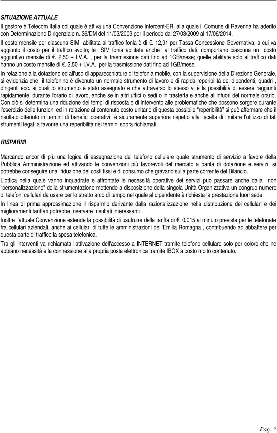 12,91 per Tassa Concessione Governativa, a cui va aggiunto il costo per il traffico svolto; le SIM fonia abilitate anche al traffico dati, comportano ciascuna un costo aggiuntivo mensile di. 2,50 + I.