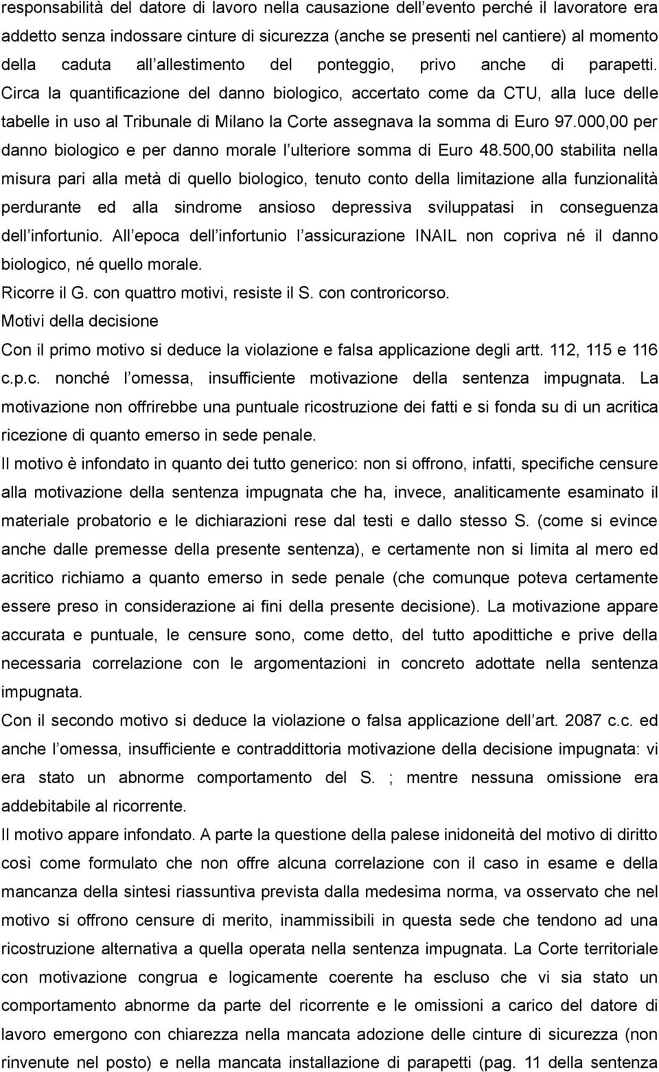 Circa la quantificazione del danno biologico, accertato come da CTU, alla luce delle tabelle in uso al Tribunale di Milano la Corte assegnava la somma di Euro 97.