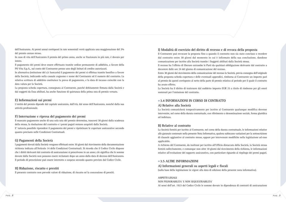 Il pagamento dei premi deve essere effettuato tramite ordine permanente di addebito, a favore della PO Vita S.p.A., sul conto del Contraente presso uno degli Istituti di credito autorizzati.