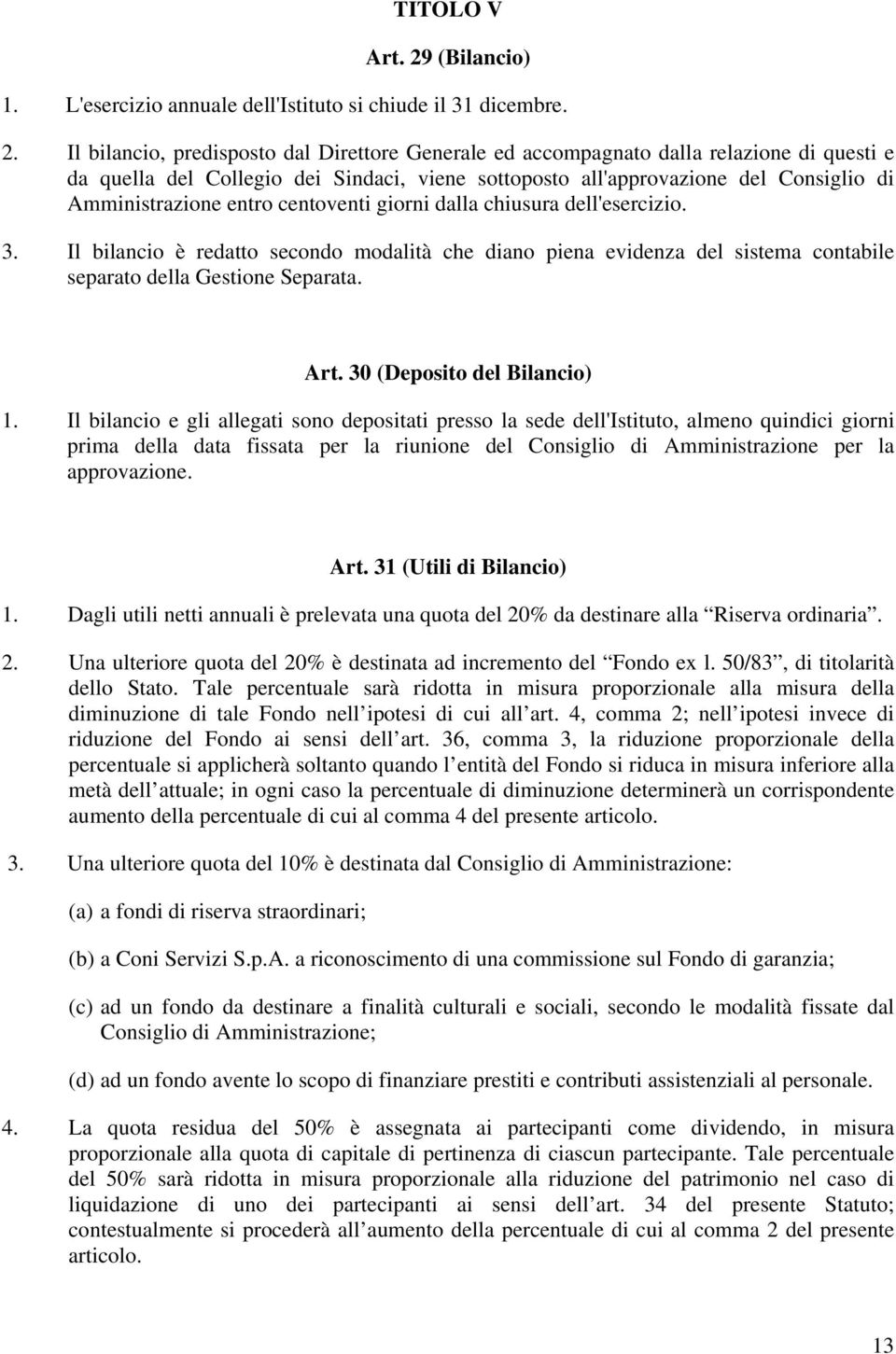 Il bilancio, predisposto dal Direttore Generale ed accompagnato dalla relazione di questi e da quella del Collegio dei Sindaci, viene sottoposto all'approvazione del Consiglio di Amministrazione