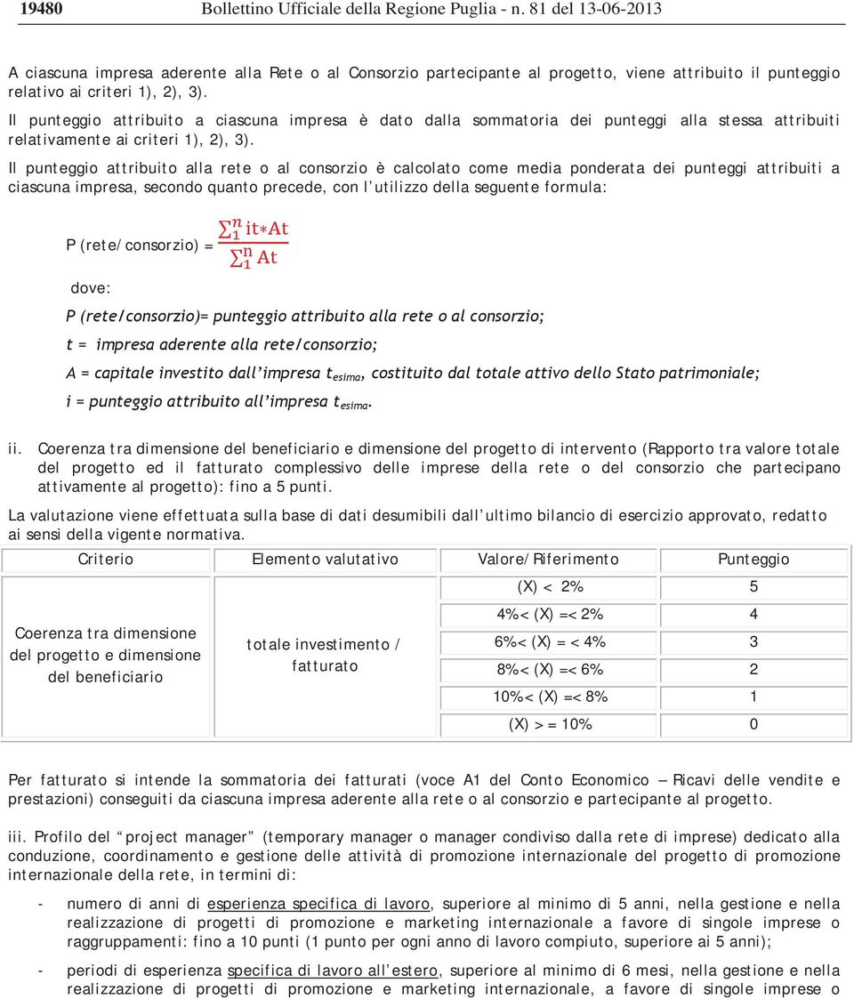 Il punteggio attribuito a ciascuna impresa è dato dalla sommatoria dei punteggi alla stessa attribuiti relativamente ai criteri 1), 2), 3).