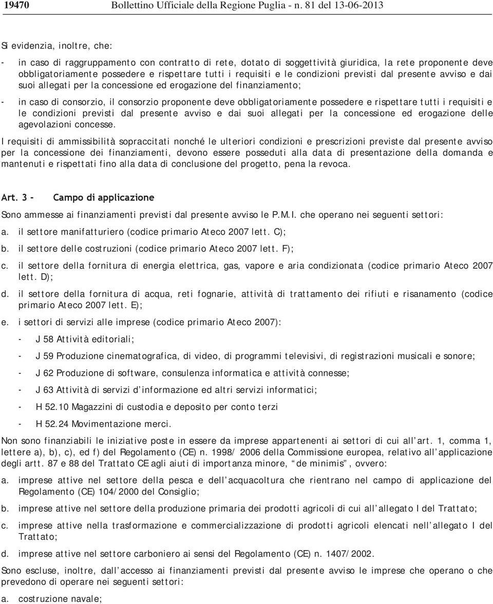 tutti i requisiti e le condizioni previsti dal presente avviso e dai suoi allegati per la concessione ed erogazione del finanziamento; - in caso di consorzio, il consorzio proponente deve