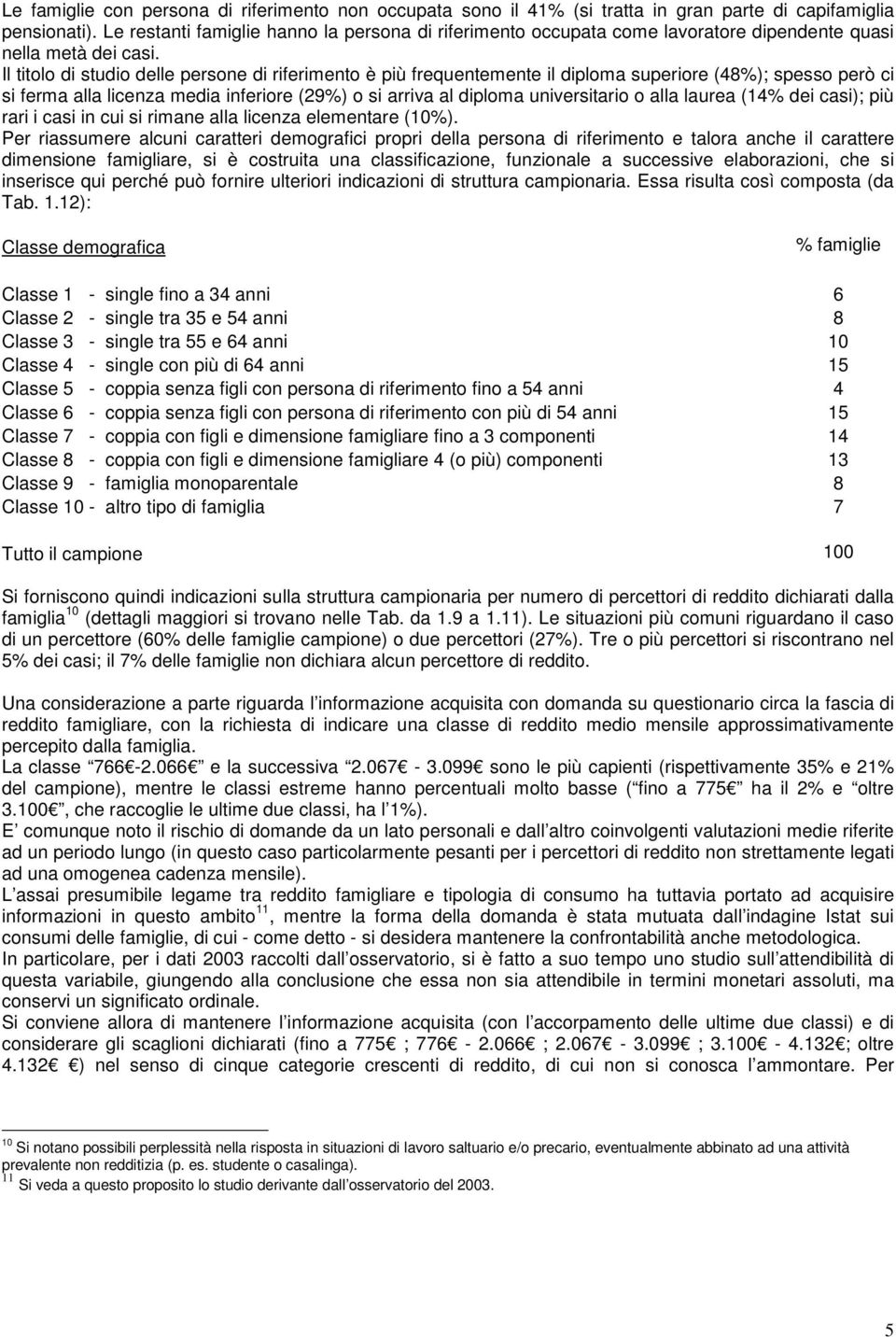 Il titolo di studio delle persone di riferimento è più frequentemente il diploma superiore (48%); spesso però ci si ferma alla licenza media inferiore (29%) o si arriva al diploma universitario o