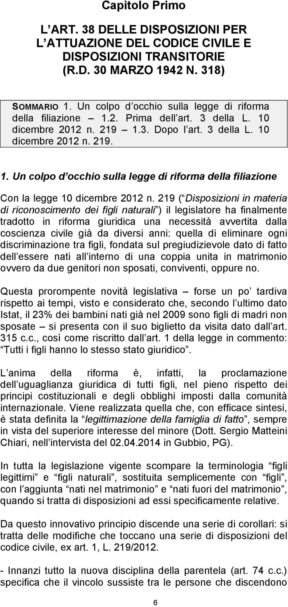 219 ( Disposizioni in materia di riconoscimento dei figli naturali ) il legislatore ha finalmente tradotto in riforma giuridica una necessità avvertita dalla coscienza civile già da diversi anni: