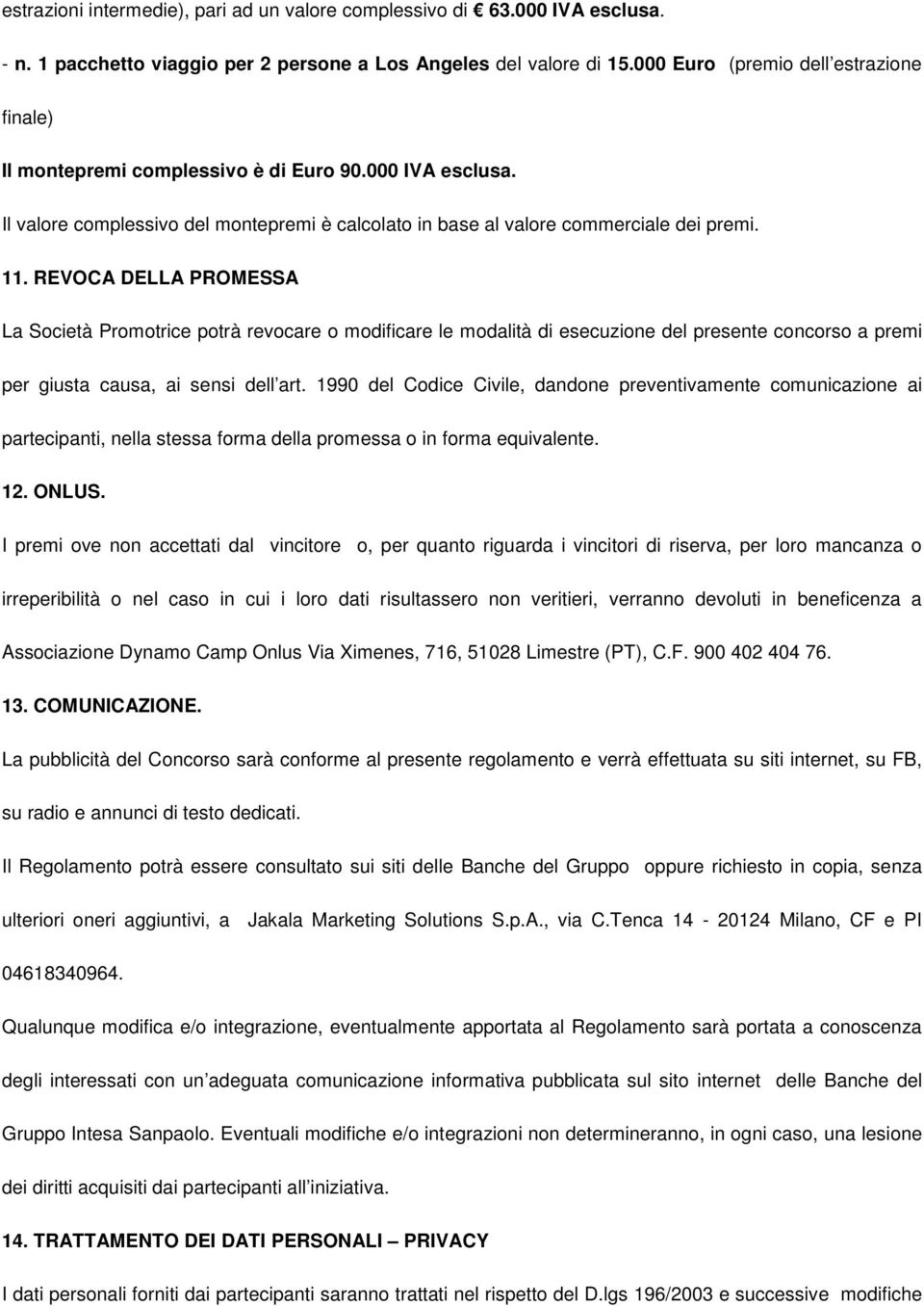 REVOCA DELLA PROMESSA La Società Promotrice potrà revocare o modificare le modalità di esecuzione del presente concorso a premi per giusta causa, ai sensi dell art.