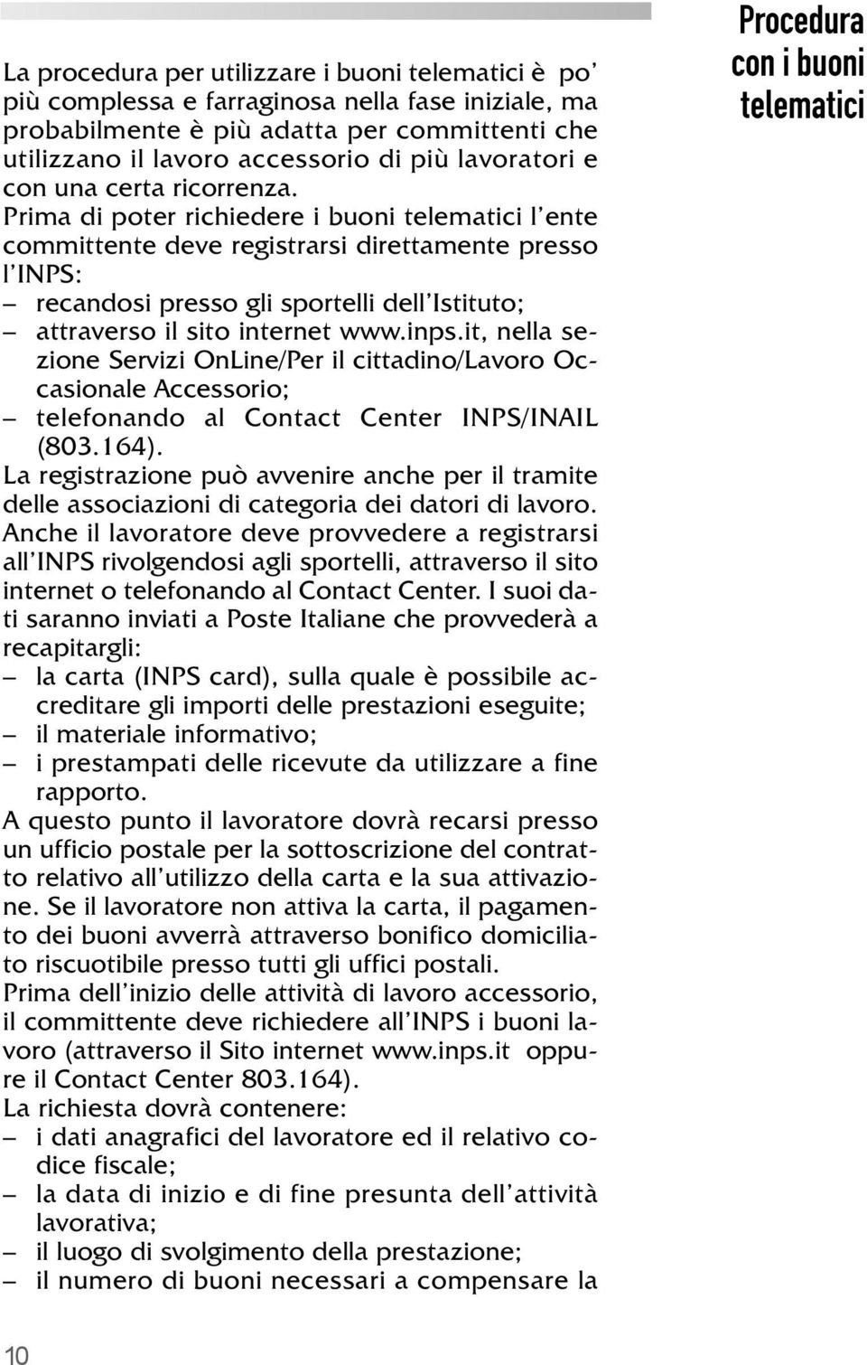 Prima di poter richiedere i buoni telematici l ente committente deve registrarsi direttamente presso l INPS: recandosi presso gli sportelli dell Istituto; attraverso il sito internet www.inps.