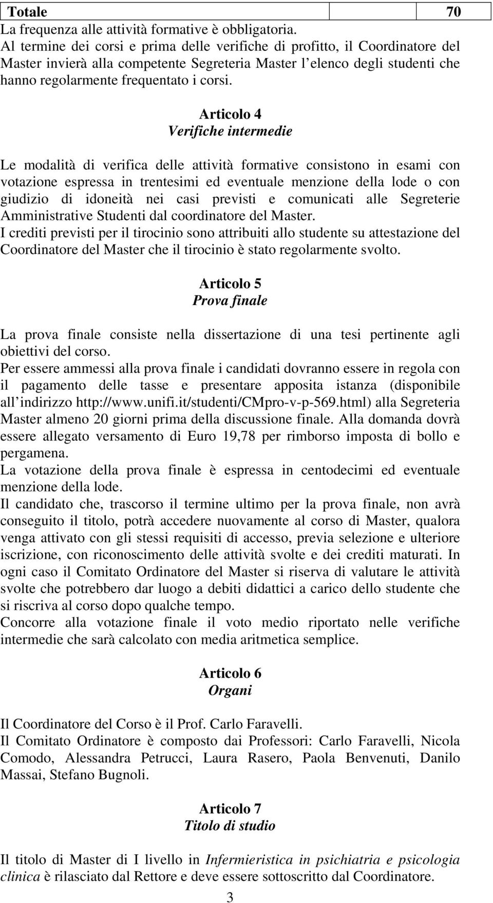 Articolo 4 Verifiche intermedie Le modalità di verifica delle attività formative consistono in esami con votazione espressa in trentesimi ed eventuale menzione della lode o con giudizio di idoneità