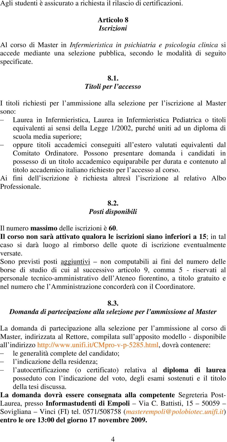 Titoli per l accesso I titoli richiesti per l ammissione alla selezione per l iscrizione al Master sono: Laurea in Infermieristica, Laurea in Infermieristica Pediatrica o titoli equivalenti ai sensi