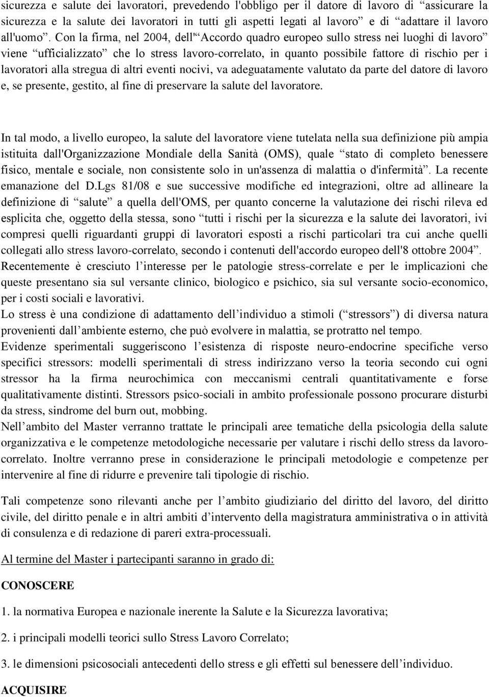 Con la firma, nel 2004, dell' Accordo quadro europeo sullo stress nei luoghi di lavoro viene ufficializzato che lo stress lavoro-correlato, in quanto possibile fattore di rischio per i lavoratori