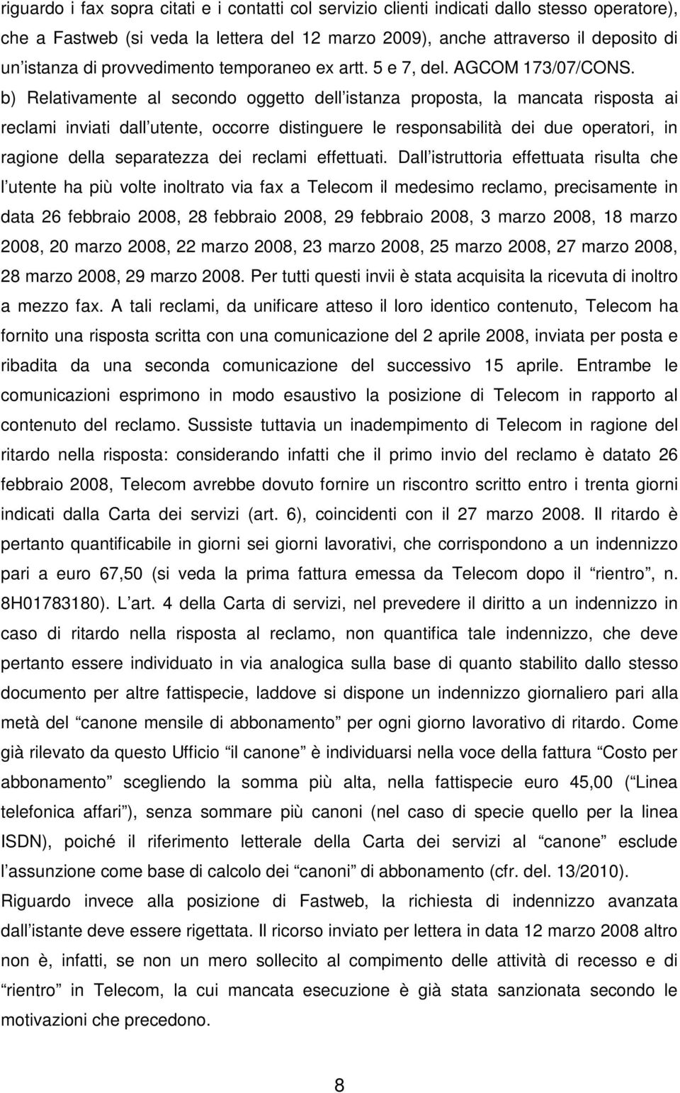 b) Relativamente al secondo oggetto dell istanza proposta, la mancata risposta ai reclami inviati dall utente, occorre distinguere le responsabilità dei due operatori, in ragione della separatezza