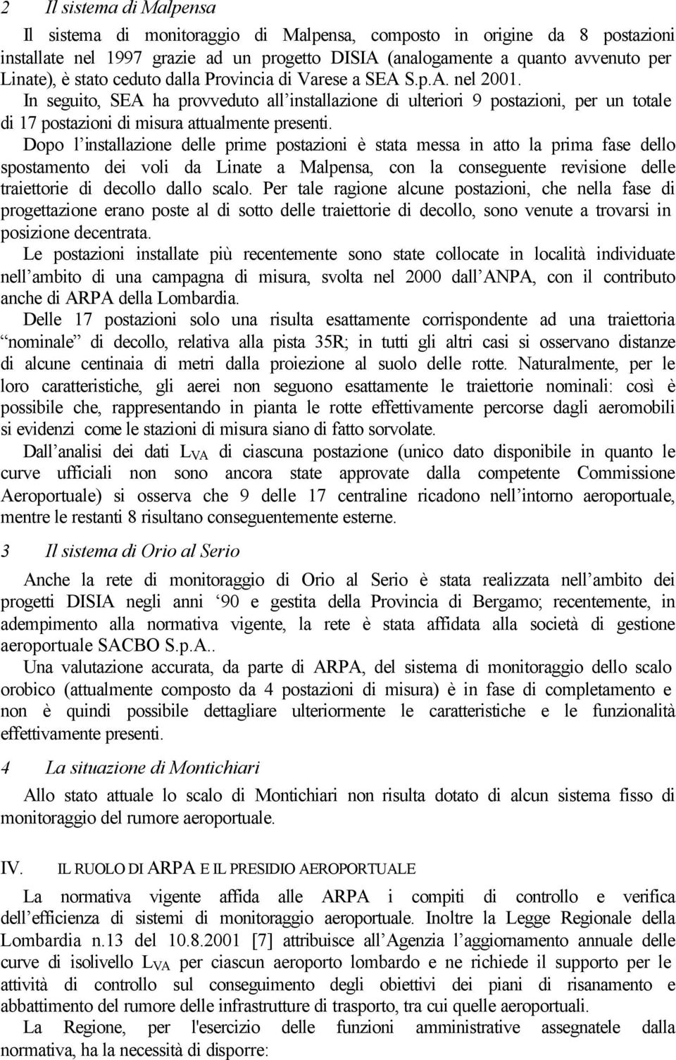 Dopo l installazione delle prime postazioni è stata messa in atto la prima fase dello spostamento dei voli da Linate a Malpensa, con la conseguente revisione delle traiettorie di decollo dallo scalo.