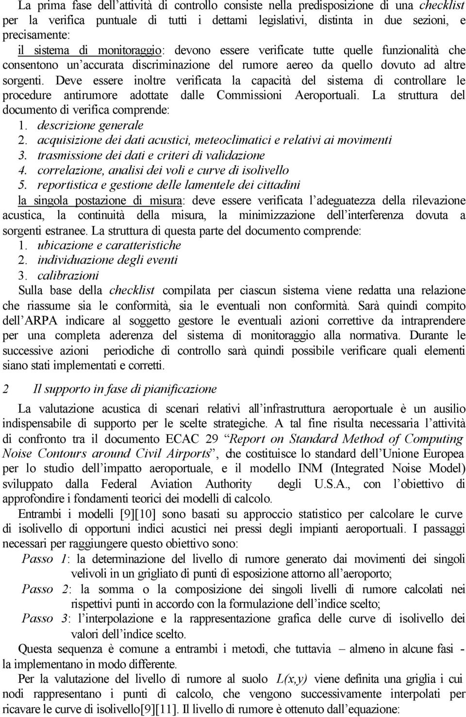 Deve essere inoltre verificata la capacità del sistema di controllare le procedure antirumore adottate dalle Commissioni Aeroportuali. La struttura del documento di verifica comprende: 1.