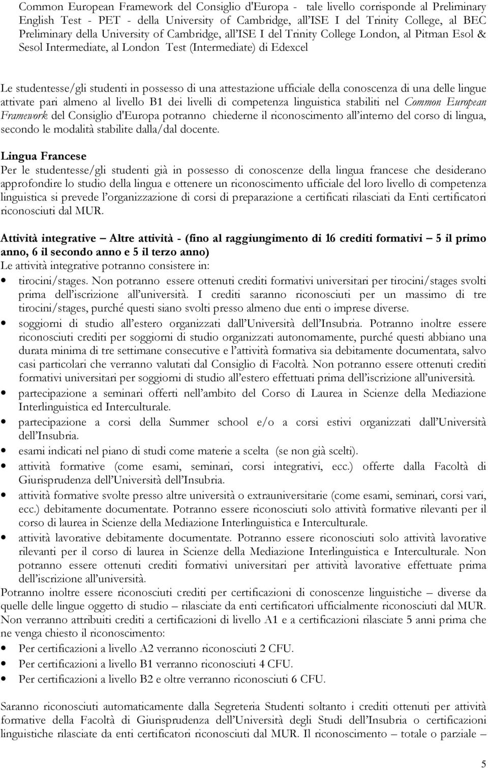 lingu atvat pari almno al livllo B1 di livlli di comptnza linguisca stabili nl Common Europan Framwork dl Consiglio d'europa potranno chidrn il riconoscimnto all intrno dl corso di lingua, scondo l