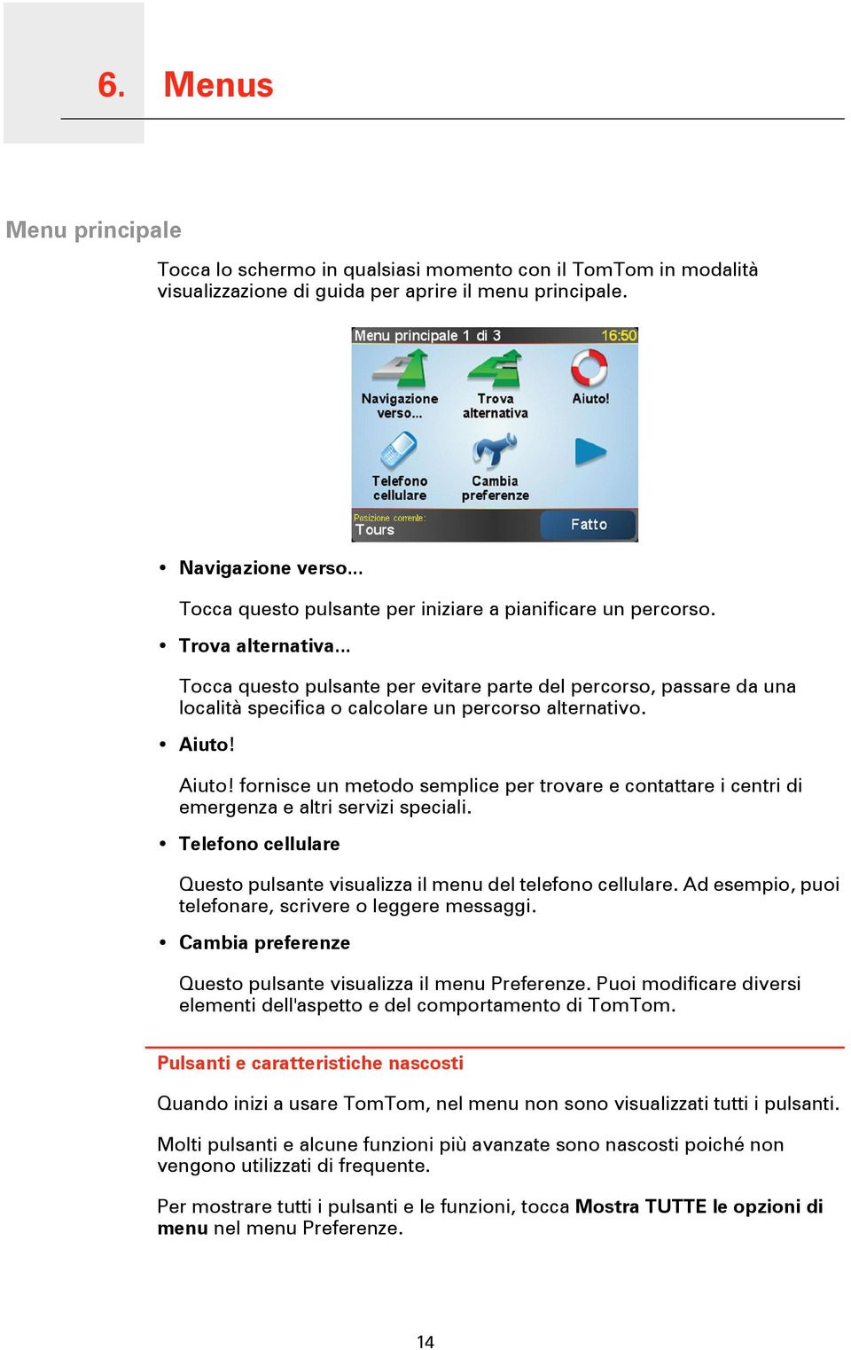 .. Tocca questo pulsante per evitare parte del percorso, passare da una località specifica o calcolare un percorso alternativo. Aiuto!