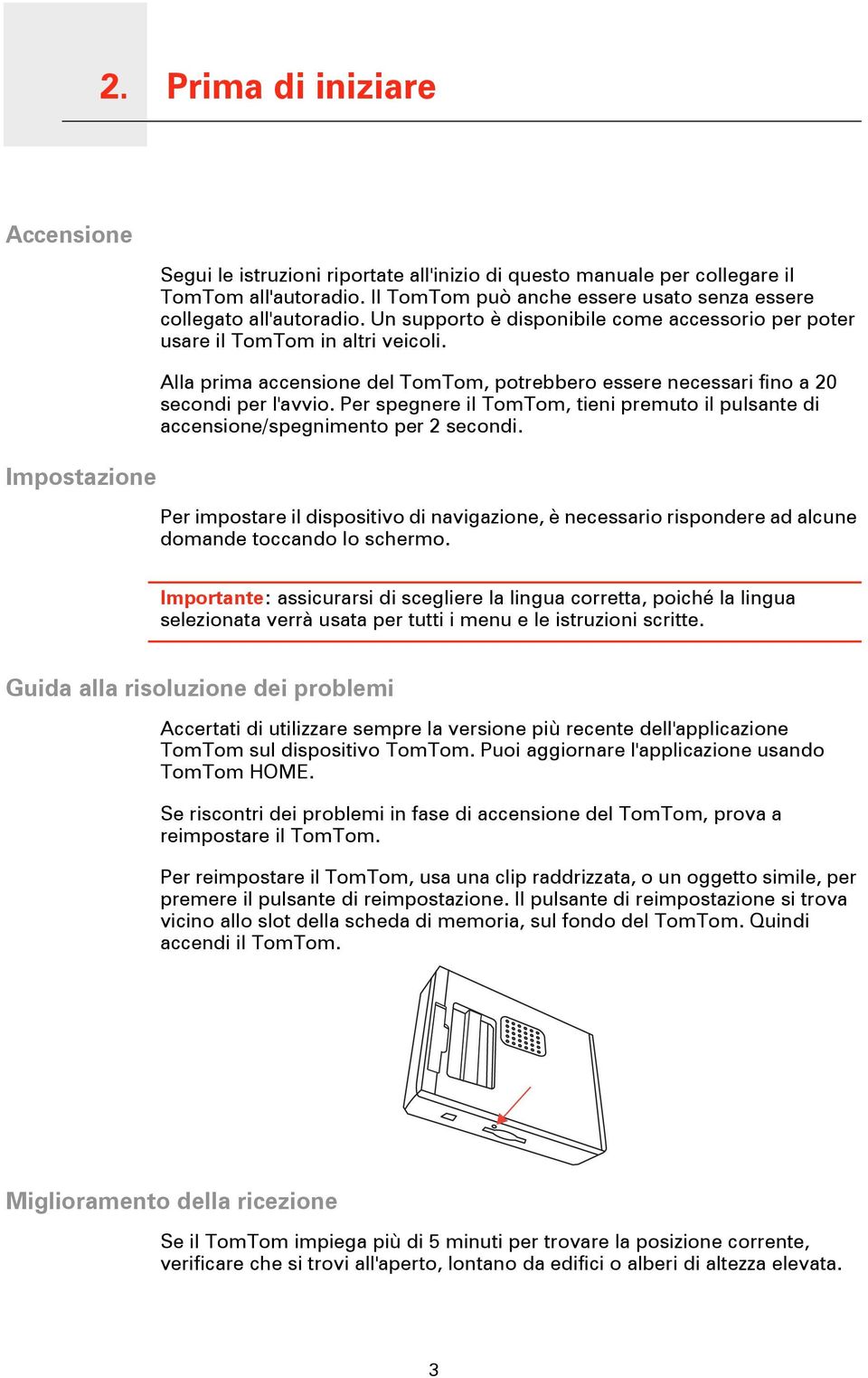 Alla prima accensione del TomTom, potrebbero essere necessari fino a 20 secondi per l'avvio. Per spegnere il TomTom, tieni premuto il pulsante di accensione/spegnimento per 2 secondi.