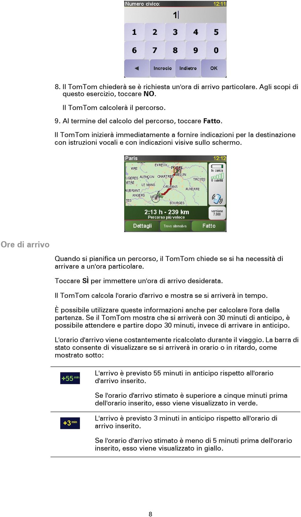 Ore di arrivo Quando si pianifica un percorso, il TomTom chiede se si ha necessità di arrivare a un'ora particolare. Toccare SÌ per immettere un'ora di arrivo desiderata.