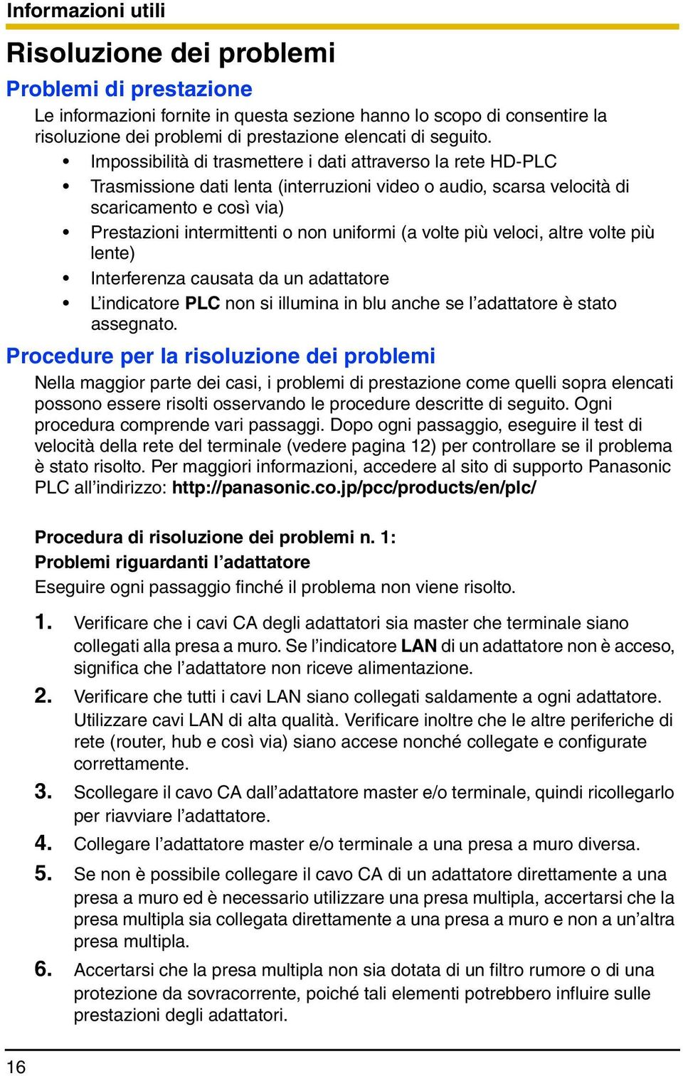 Impossibilità di trasmettere i dati attraverso la rete HD-PLC Trasmissione dati lenta (interruzioni video o audio, scarsa velocità di scaricamento e così via) Prestazioni intermittenti o non uniformi