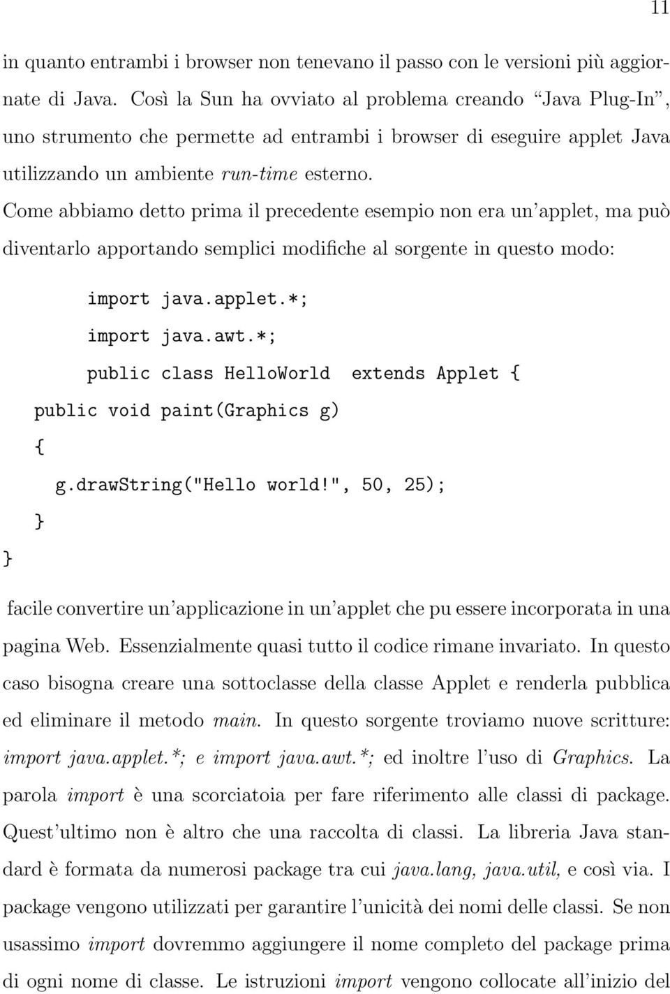 Come abbiamo detto prima il precedente esempio non era un applet, ma può diventarlo apportando semplici modifiche al sorgente in questo modo: } import java.applet.*; import java.awt.