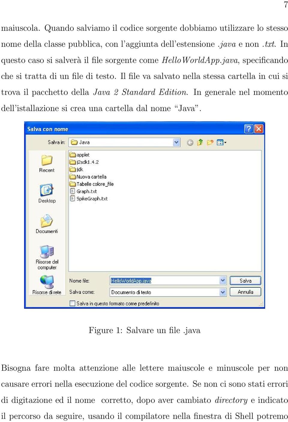 Il file va salvato nella stessa cartella in cui si trova il pacchetto della Java 2 Standard Edition. In generale nel momento dell istallazione si crea una cartella dal nome Java.