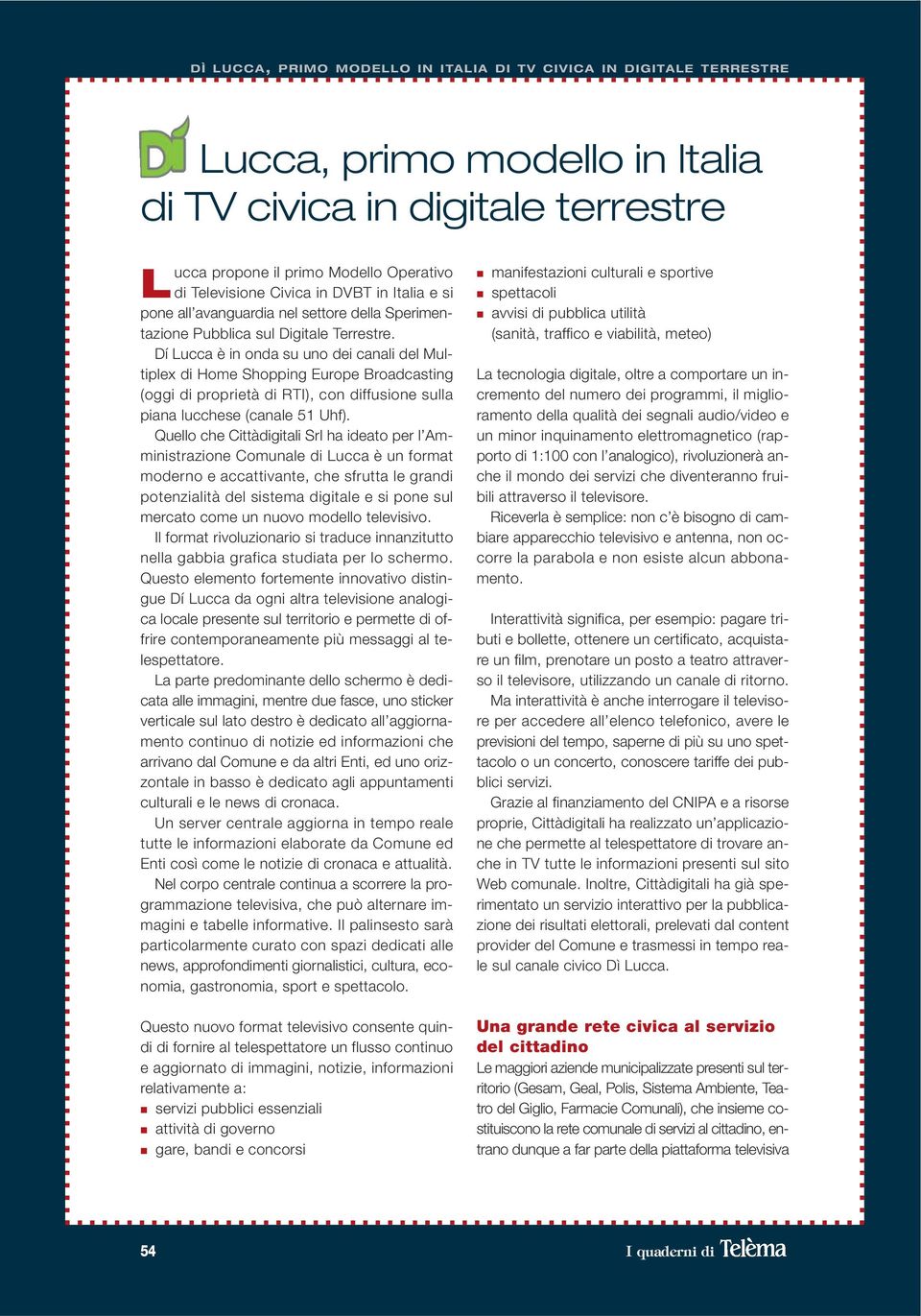 Dí Lucca è in onda su uno dei canali del Multiplex di Home Shopping Europe Broadcasting (oggi di proprietà di RTI), con diffusione sulla piana lucchese (canale 51 Uhf).