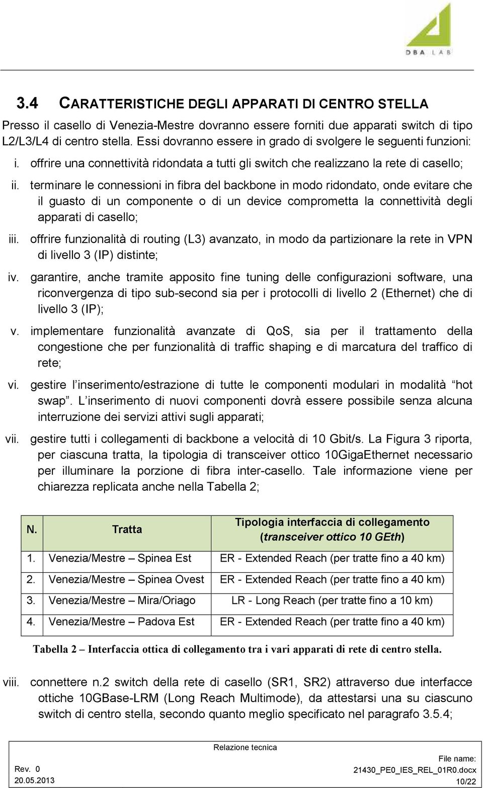 terminare le connessioni in fibra del backbone in modo ridondato, onde evitare che il guasto di un componente o di un device comprometta la connettività degli apparati di casello; iii.