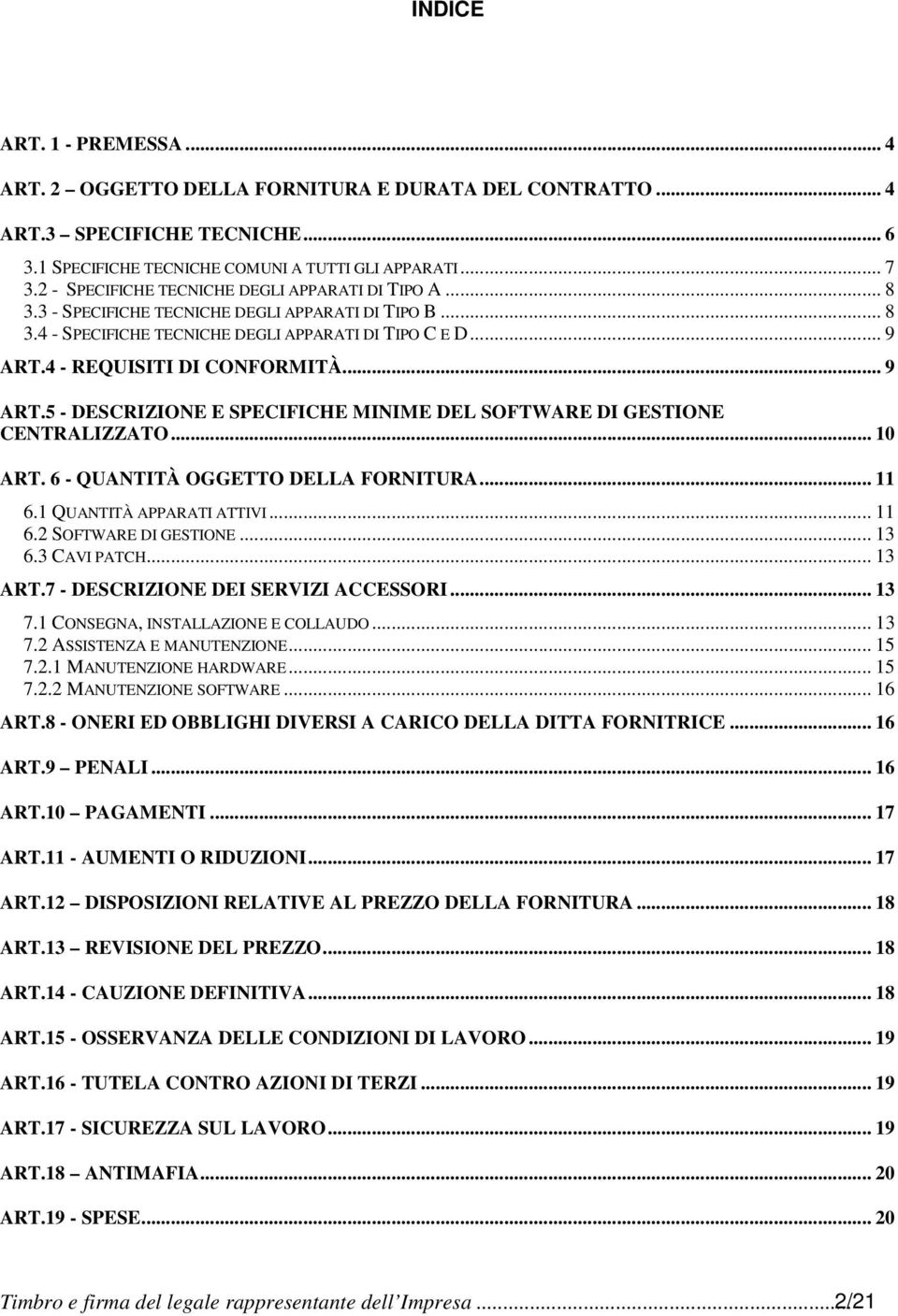 4 - REQUISITI DI CONFORMITÀ... 9 ART.5 - DESCRIZIONE E SPECIFICHE MINIME DEL SOFTWARE DI GESTIONE CENTRALIZZATO... 10 ART. 6 - QUANTITÀ OGGETTO DELLA FORNITURA... 11 6.1 QUANTITÀ APPARATI ATTIVI.