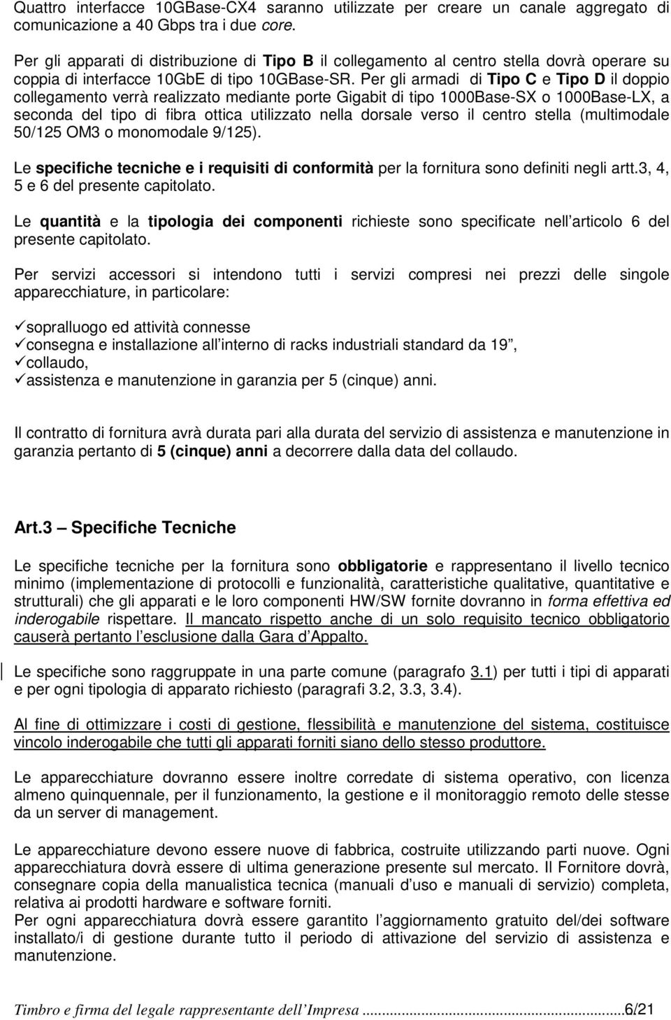 Per gli armadi di Tipo C e Tipo D il doppio collegamento verrà realizzato mediante porte Gigabit di tipo 1000Base-SX o 1000Base-LX, a seconda del tipo di fibra ottica utilizzato nella dorsale verso