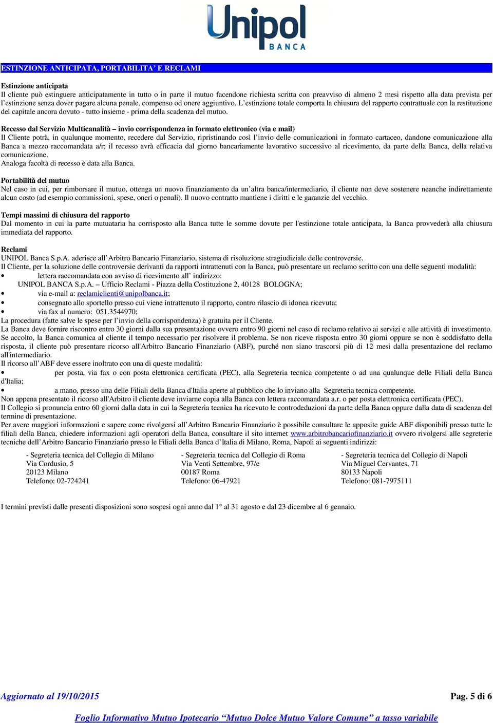 L estinzione totale comporta la chiusura del rapporto contrattuale con la restituzione del capitale ancora dovuto - tutto insieme - prima della scadenza del mutuo.