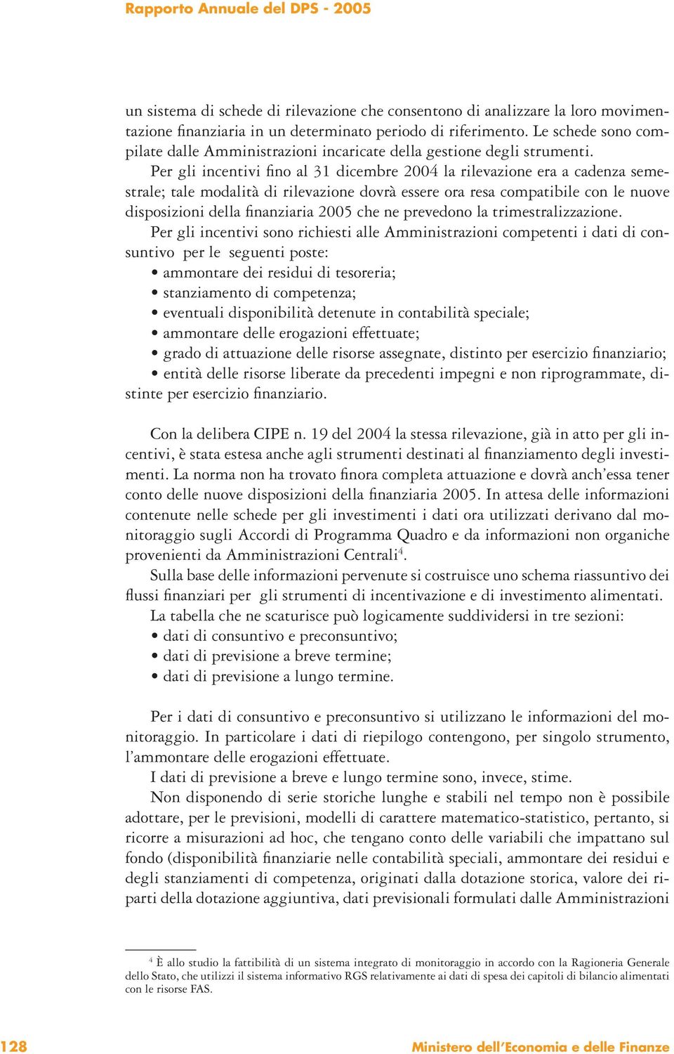 Per gli incentivi fino al 31 dicembre 2004 la rilevazione era a cadenza semestrale; tale modalità di rilevazione dovrà essere ora resa compatibile con le nuove disposizioni della fi nanziaria 2005