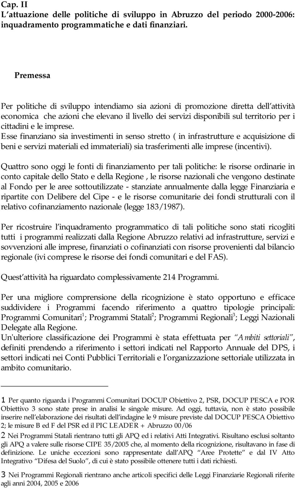 imprese. Esse finanziano sia investimenti in senso stretto ( in infrastrutture e acquisizione di beni e servizi materiali ed immateriali) sia trasferimenti alle imprese (incentivi).