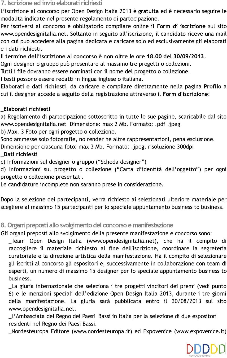 Soltanto in seguito all iscrizione, il candidato riceve una mail con cui può accedere alla pagina dedicata e caricare solo ed esclusivamente gli elaborati e i dati richiesti.