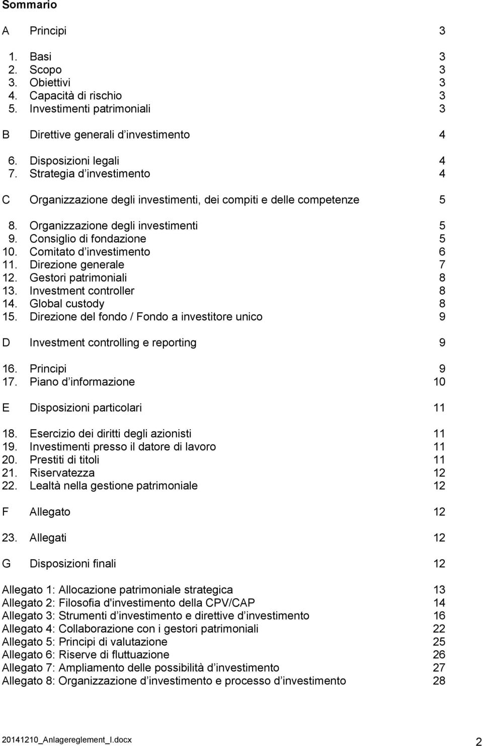 Direzione generale 7 12. Gestori patrimoniali 8 13. Investment controller 8 14. Global custody 8 15. Direzione del fondo / Fondo a investitore unico 9 D Investment controlling e reporting 9 16.
