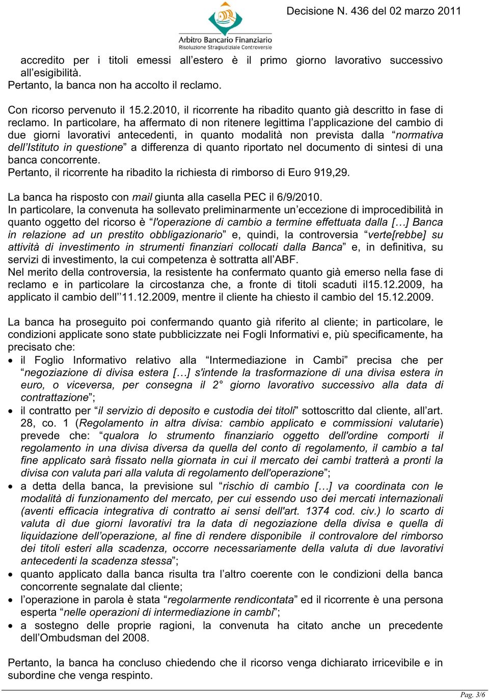 In particolare, ha affermato di non ritenere legittima l applicazione del cambio di due giorni lavorativi antecedenti, in quanto modalità non prevista dalla normativa dell Istituto in questione a