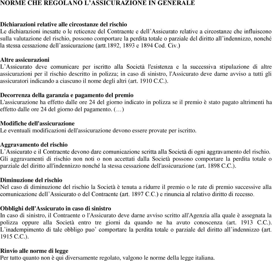 ) Altre assicurazioni L Assicurato deve comunicare per iscritto alla Società l'esistenza e la successiva stipulazione di altre assicurazioni per il rischio descritto in polizza; in caso di sinistro,