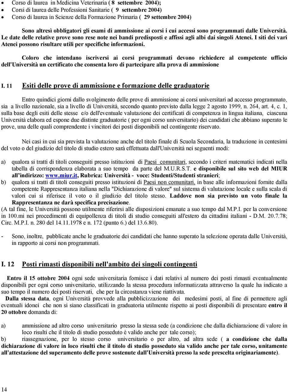 Le date delle relative prove sono rese note nei bandi predisposti e affissi agli albi dai singoli Atenei. I siti dei vari Atenei possono risultare utili per specifiche informazioni.