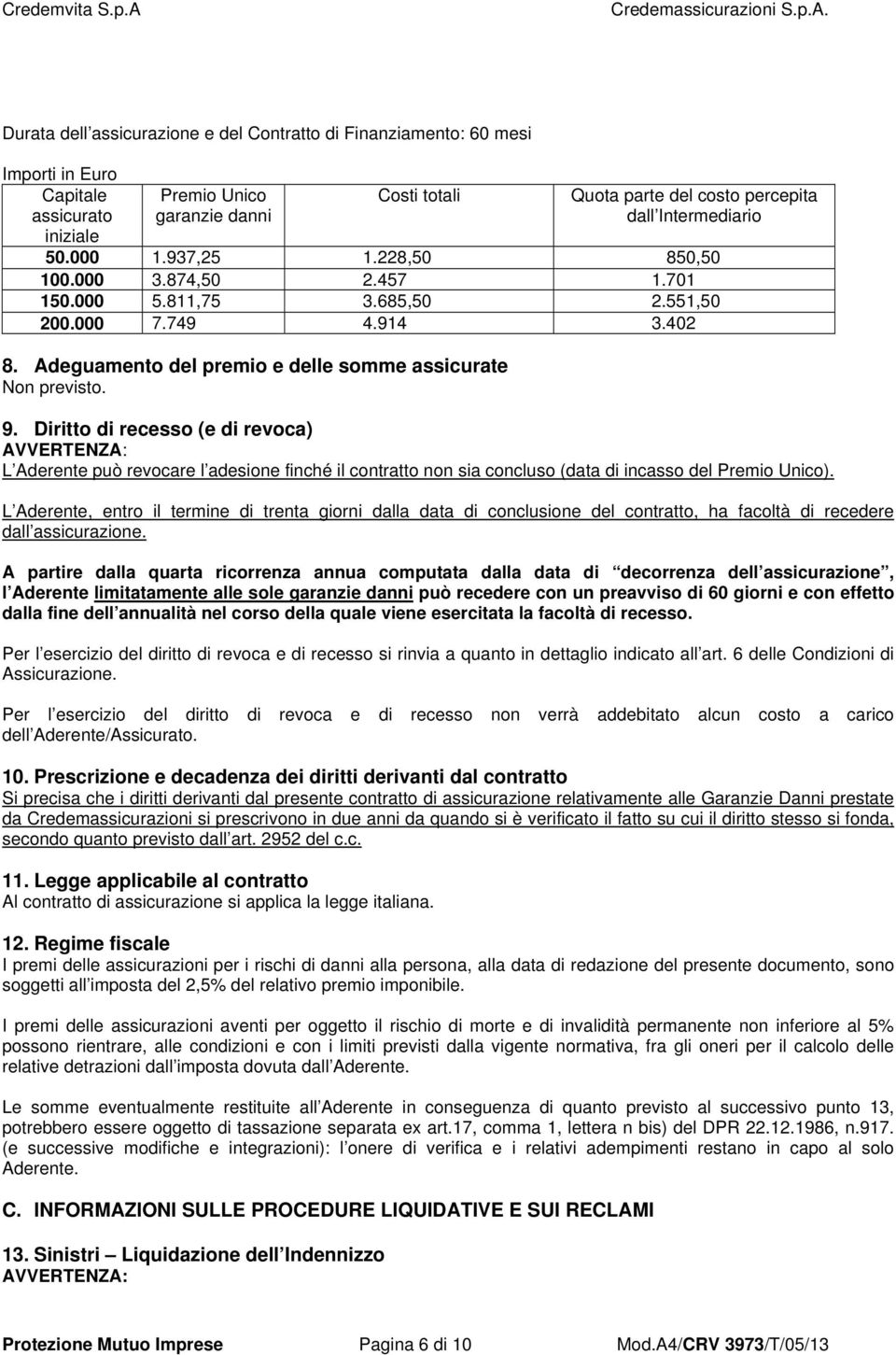 9. Diritto di recesso (e di revoca) AVVERTENZA: L Aderente può revocare l adesione finché il contratto non sia concluso (data di incasso del Premio Unico).